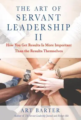 The Art of Servant Leadership II: Modul în care obțineți rezultatele este mai important decât rezultatele în sine - The Art of Servant Leadership II: How You Get Results Is More Important than the Results Themselves