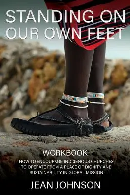 Stand on Our Own Feet: Cum să încurajăm bisericile indigene să opereze dintr-un loc al demnității și durabilității în misiunea globală CARTEA DE LUCRU - Standing on Our Own Feet: How to Encourage Indigenous Churches to Operate from a Place of Dignity and Sustainability in Global Mission WORKBOOK