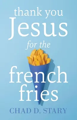 Mulțumesc lui Iisus pentru cartofii prăjiți - Thank You Jesus For The French Fries