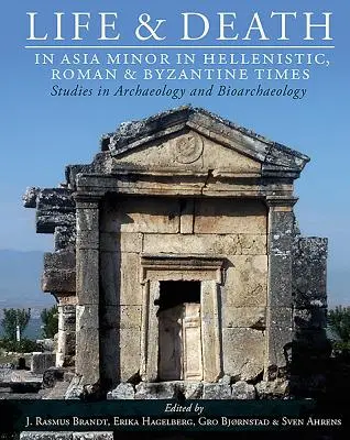 Viața și moartea în Asia Mică în epoca elenistică, romană și bizantină: Studii de arheologie și bioarheologie - Life and Death in Asia Minor in Hellenistic, Roman and Byzantine Times: Studies in Archaeology and Bioarchaeology