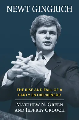 Newt Gingrich: Ascensiunea și decăderea unui antreprenor de partid: The Rise and Fall of a Party Entrepreneur - Newt Gingrich: The Rise and Fall of a Party Entrepreneur