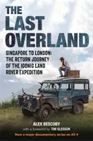 Last Overland - De la Singapore la Londra: Călătoria de întoarcere a expediției emblematice Land Rover (cu o prefață de Tim Slessor) - Last Overland - Singapore to London: The Return Journey of the Iconic Land Rover Expedition (with a foreword by Tim Slessor)