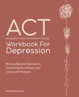 Acceptance and Commitment Therapy Workbook for Depression: Trecând peste depresie, îmbrățișându-vă valorile și trăind cu scop - Acceptance and Commitment Therapy Workbook for Depression: Moving Beyond Depression, Embracing Your Values, and Living with Purpose