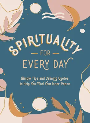Spiritualitate pentru fiecare zi: Sfaturi simple și citate liniștitoare pentru a vă ajuta să vă găsiți pacea interioară - Spirituality for Every Day: Simple Tips and Calming Quotes to Help You Find Your Inner Peace