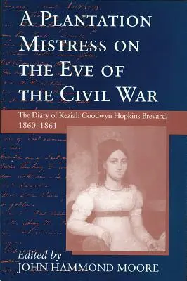 Plantation Mistress în ajunul Războiului Civil: Jurnalul lui Keziah Goodwyn Hopkins Brevard, 1860-1861 - Plantation Mistress on the Eve on the Civil War: The Diary of Keziah Goodwyn Hopkins Brevard, 1860-1861