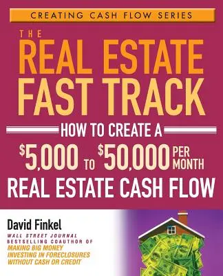 The Real Estate Fast Track: Cum să creezi un flux de numerar imobiliar de 5.000-50.000 de dolari pe lună - The Real Estate Fast Track: How to Create a $5,000 to $50,000 Per Month Real Estate Cash Flow