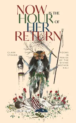 Acum este ora întoarcerii ei: Poems in Praise of the Divine Mother Kali - Now Is the Hour of Her Return: Poems in Praise of the Divine Mother Kali