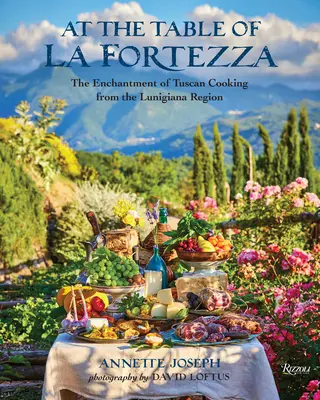 La masa lui La Fortezza: Încântarea bucătăriei toscane din regiunea Lunigiana - At the Table of La Fortezza: The Enchantment of Tuscan Cooking from the Lunigiana Region