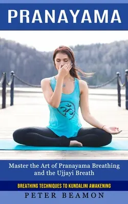 Pranayama: Tehnici de respirație pentru trezirea lui Kundalini (Stăpânește arta respirației Pranayama și respirația Ujjayi) - Pranayama: Breathing Techniques to Kundalini Awakening (Master the Art of Pranayama Breathing and the Ujjayi Breath)