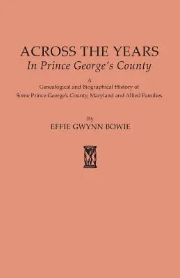Across the Years in Prince George's County. O istorie genealogică și biografică a unor familii din comitatul Prince George, Maryland și a unor familii aliate - Across the Years in Prince George's County. A Genealogical and Biographical History of Some Prince George's County, Maryland and Allied Families