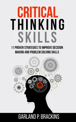 Abilități de gândire critică: 11 strategii dovedite pentru îmbunătățirea capacității de luare a deciziilor și de rezolvare a problemelor - Critical Thinking Skills: 11 Proven Strategies To Improve Decision Making And Problem Solving Skills