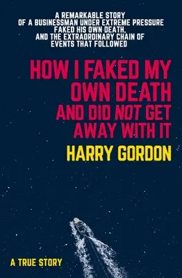 Cum mi-am înscenat propria moarte și nu am scăpat cu asta: A Remarkable Story of a Businessman Under Extreme Pressure, Faked His Own Death, and the Extrao - How I Faked My Own Death and Did Not Get Away with It: A Remarkable Story of a Businessman Under Extreme Pressure, Faked His Own Death, and the Extrao