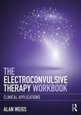 Manualul de terapie electroconvulsivă: Aplicații clinice - The Electroconvulsive Therapy Workbook: Clinical Applications