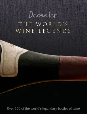 Decanter: The World's Wine Legends: Peste 100 dintre sticlele de vin legendare ale lumii - Decanter: The World's Wine Legends: Over 100 of the World's Legendary Bottles of Wine