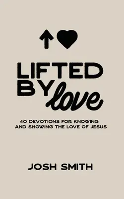 Lifted By Love: 40 de devoțiuni pentru a cunoaște și a arăta dragostea lui Iisus - Lifted By Love: 40 Devotions for Knowing and Showing the Love of Jesus
