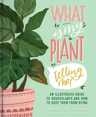 Ce-mi spune planta mea? Un ghid ilustrat al plantelor de apartament și cum să le păstrezi în viață - What Is My Plant Telling Me?: An Illustrated Guide to Houseplants and How to Keep Them Alive