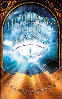 În golul mâinii Sale: Povești uimitoare despre grija lui Dumnezeu - In the Hollow of His Hand: Amazing Stories of God's Care