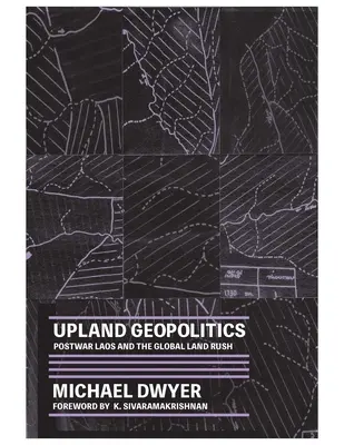 Upland Geopolitics: Laosul postbelic și goana globală după pământ - Upland Geopolitics: Postwar Laos and the Global Land Rush