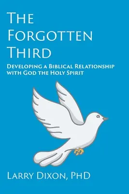 Al treilea uitat: Dezvoltarea unei relații biblice cu Dumnezeu Duhul Sfânt - The Forgotten Third: Developing a Biblical Relationship with God the Holy Spirit