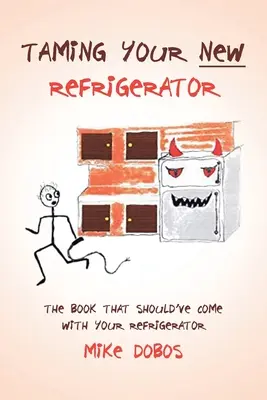 Îmblânzirea noului tău frigider: The Book That Should've Come with Your Refrigerator (Cartea care ar fi trebuit să vină odată cu frigiderul) - Taming Your New Refrigerator: The Book That Should've Come with Your Refrigerator