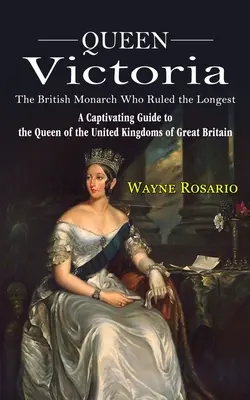 Regina Victoria: Monarhul britanic care a domnit cel mai mult timp (Un ghid captivant al reginei Regatului Unit al Marii Britanii) - Queen Victoria: The British Monarch Who Ruled the Longest (A Captivating Guide to the Queen of the United Kingdoms of Great Britain)