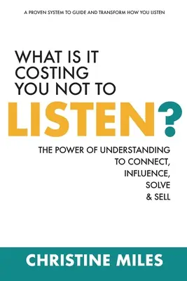Cât te costă să nu asculți? The Power of Understanding to Connect, Influence, Solve & Sell - What Is It Costing You Not to Listen?: The Power of Understanding to Connect, Influence, Solve & Sell