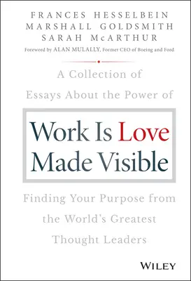 Munca este iubirea făcută vizibilă: A Collection of Essays about the Power of Finding Your Purpose from the World's Greatest Thought Leaders - Work Is Love Made Visible: A Collection of Essays about the Power of Finding Your Purpose from the World's Greatest Thought Leaders