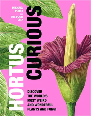 Hortus Curious: Descoperiți cele mai ciudate și minunate plante și ciuperci din lume - Hortus Curious: Discover the World's Most Weird and Wonderful Plants and Fungi