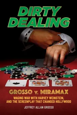 Dirty Dealing: Grosso V. Miramax - Războiul cu Harvey Weinstein și scenariul care a schimbat Hollywood-ul - Dirty Dealing: Grosso V. Miramax--Waging War with Harvey Weinstein, and the Screenplay That Changed Hollywood