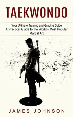 Taekwondo: Your Ultimate Training and Grading Guide (Un ghid practic pentru cea mai populară artă marțială din lume) - Taekwondo: Your Ultimate Training and Grading Guide (A Practical Guide to the World's Most Popular Martial Art)