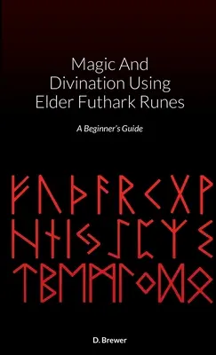 Magic And Divination Using Elder Futhark Runes: Ghidul începătorului - Magic And Divination Using Elder Futhark Runes: A Beginner's Guide