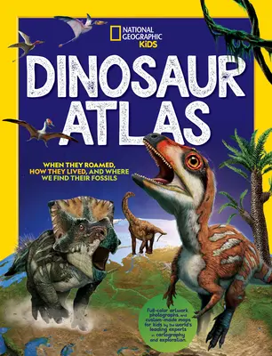 Atlasul dinozaurilor National Geographic pentru copii - National Geographic Kids Dinosaur Atlas