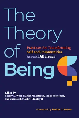 Teoria de a fi: Practices for Transforming Self and Communities Across Difference (Practici de transformare a sinelui și a comunităților dincolo de diferențe) - The Theory of Being: Practices for Transforming Self and Communities Across Difference