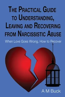 Ghidul practic pentru înțelegerea, părăsirea și recuperarea în urma abuzului narcisist: Când iubirea merge prost, cum să te recuperezi - The Practical Guide to Understanding, Leaving and Recovering from Narcissistic Abuse: When Love goes Wrong, How to Recover