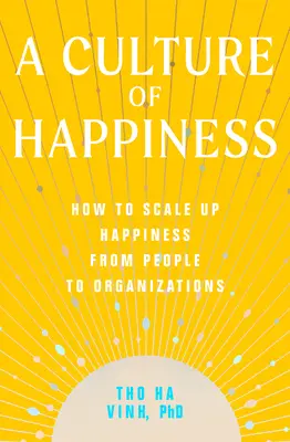 O cultură a fericirii: Cum să creștem fericirea de la oameni la organizații (How to Scale Up Happiness from People to Organizations) - A Culture of Happiness: How to Scale Up Happiness from People to Organizations
