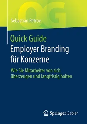 Ghid rapid Employer Branding Fr Konzerne: Wie Sie Mitarbeiter Von Sich berzeugen Und Langfristig Halten - Quick Guide Employer Branding Fr Konzerne: Wie Sie Mitarbeiter Von Sich berzeugen Und Langfristig Halten