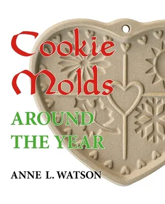 Cookie Molds Around the Year: Un almanah de matrițe, fursecuri și alte bunătăți pentru Crăciun, Anul Nou, Ziua Îndrăgostiților, Paște, Halloween, Thanksgi - Cookie Molds Around the Year: An Almanac of Molds, Cookies, and Other Treats for Christmas, New Year's, Valentine's Day, Easter, Halloween, Thanksgi
