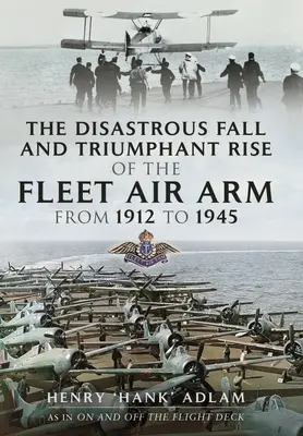 Căderea dezastruoasă și ascensiunea triumfătoare a Fleet Air Arm din 1912 până în 1945 - The Disastrous Fall and Triumphant Rise of the Fleet Air Arm from 1912 to 1945