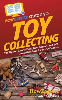 HowExpert Guide to Toy Collecting: 101 sfaturi despre cum să găsești, să cumperi, să colecționezi și să vinzi jucării colecționabile pentru colecționarii de jucării - HowExpert Guide to Toy Collecting: 101 Tips on How to Find, Buy, Collect, and Sell Collectible Toys for Toy Collectors