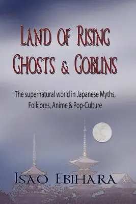 Țara fantomelor și a spiridușilor în ascensiune: Lumea supranaturală în miturile, folclorul, anime-ul și cultura populară japoneză - Land of Rising Ghosts & Goblins: The Supernatural World in Japanese Myths, Folklores, Anime & Pop-Culture