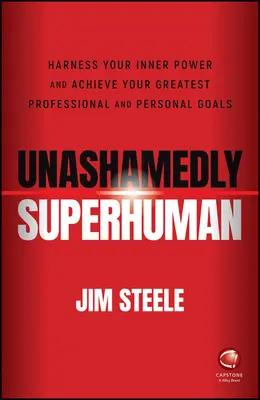 Unashamedly Superhuman: Harness Your Inner Power a nd Achieve Your Greatest Professional and Personal Goals - Unashamedly Superhuman: Harness Your Inner Power a nd Achieve Your Greatest Professional and Personal  Goals