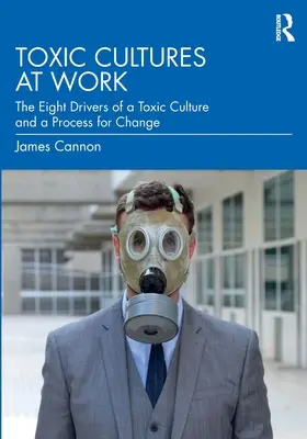 Culturi toxice la locul de muncă: Cei opt factori determinanți ai unei culturi toxice și un proces pentru schimbare - Toxic Cultures at Work: The Eight Drivers of a Toxic Culture and a Process for Change
