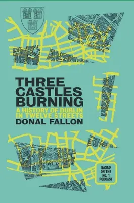 Trei castele în flăcări: O istorie a Dublinului în douăsprezece străzi - Three Castles Burning: A History of Dublin in Twelve Streets