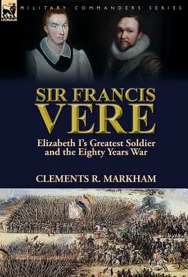 Sir Francis Vere: Cel mai mare soldat al Elisabetei I și Războiul de optzeci de ani - Sir Francis Vere: Elizabeth I's Greatest Soldier and the Eighty Years War