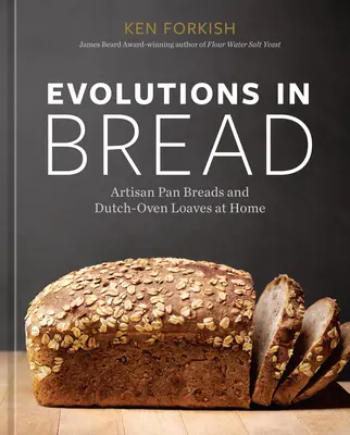 Evoluții în pâine: Pâini artizanale la tavă și pâini la cuptor olandez acasă [O carte de copt] - Evolutions in Bread: Artisan Pan Breads and Dutch-Oven Loaves at Home [A Baking Book]
