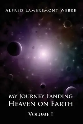 Călătoria mea Aterizarea Raiului pe Pământ: Volumul I - My Journey Landing Heaven on Earth: Volume I