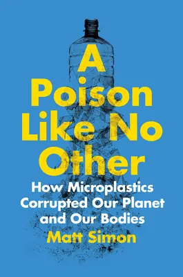 O otravă ca nicio alta: Cum microplasticele ne-au corupt planeta și corpurile - A Poison Like No Other: How Microplastics Corrupted Our Planet and Our Bodies