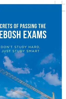 Secretele de trecere a examenelor Nebosh: Don't Study Hard, Just Study Smart - Secrets of Passing the Nebosh Exams: Don'T Study Hard, Just Study Smart