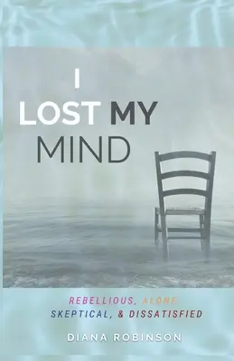 Mi-am pierdut mințile: Rebelă, singură, sceptică și nemulțumită - I Lost My Mind: Rebellious, Alone, Skeptical, & Dissatisfied