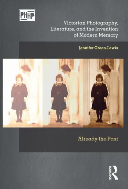 Fotografia victoriană, literatura și inventarea memoriei moderne: Already the Past - Victorian Photography, Literature, and the Invention of Modern: Already the Past